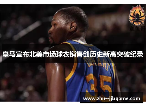 皇马宣布北美市场球衣销售创历史新高突破纪录 皇马宣布北美市场球衣销售创历史新高突破纪录