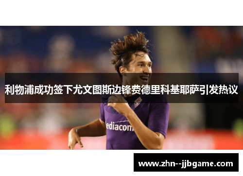 利物浦成功签下尤文图斯边锋费德里科基耶萨引发热议